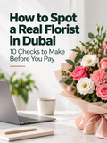 How to Spot a Real Florist in Dubai: 10 Checks to Make Before You Pay